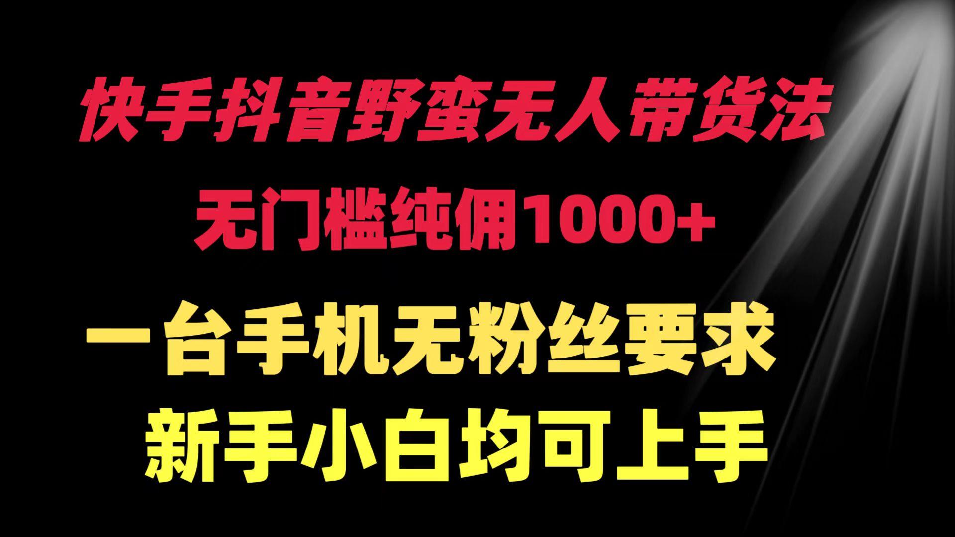 (9552期)快手抖音野蛮无人带货法 无门槛纯佣1000+ 一台手机无粉丝要求新手小白... - 创享网-创享网