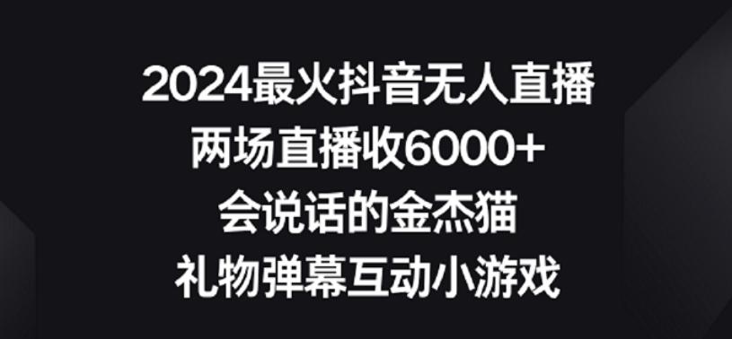 2024最火抖音无人直播，两场直播收6000+，礼物弹幕互动小游戏【揭秘】 - 创享网-创享网