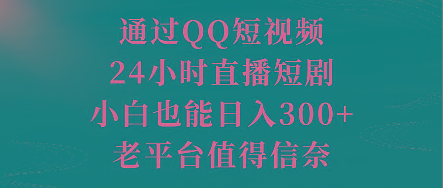 通过QQ短视频、24小时直播短剧，小白也能日入300+，老平台值得信奈 - 创享网-创享网