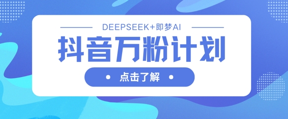 抖音万粉计划，利用DeepSeek+即梦AI生成视频，快速涨到万粉 - 创享网-创享网