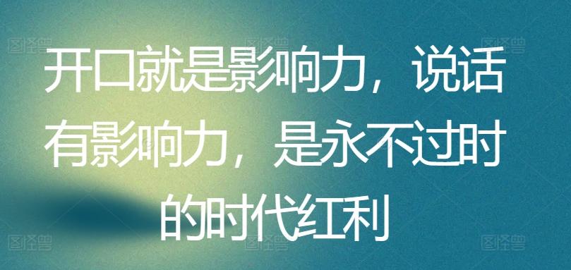 开口就是影响力，说话有影响力，是永不过时的时代红利 - 创享网-创享网