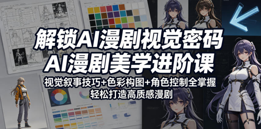 解锁AI漫剧视觉密码，AI漫剧美学进阶课，视觉叙事技巧+色彩构图+角色控制全掌握，轻松打造高质感漫剧-创享网