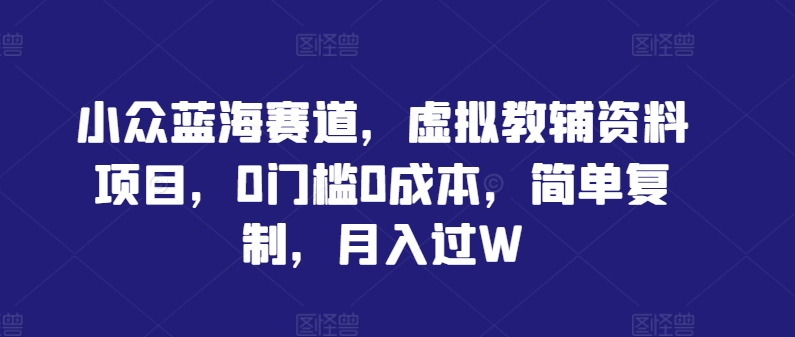 小众蓝海赛道，虚拟教辅资料项目，0门槛0成本，简单复制，月入过W【揭秘】 - 创享网-创享网