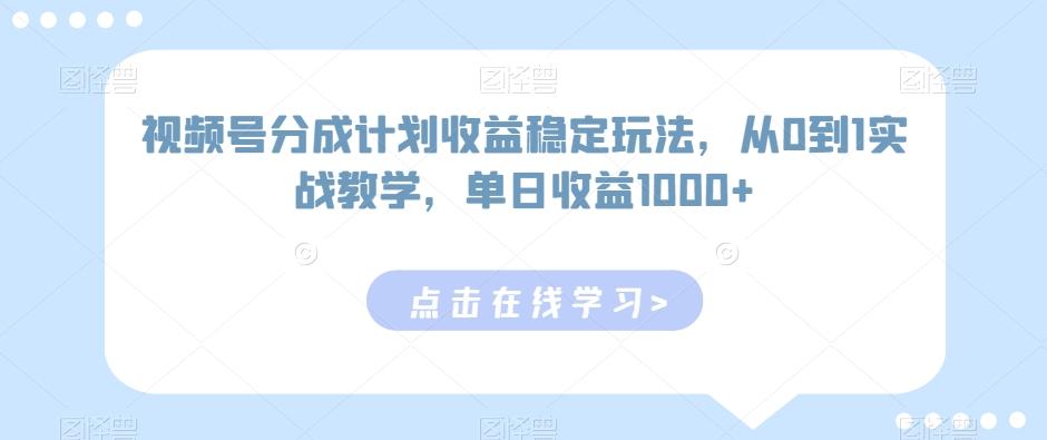 视频号分成计划收益稳定玩法，从0到1实战教学，单日收益1000+【揭秘】 - 创享网-创享网