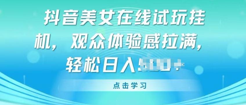 抖音美女在线试玩挂JI，观众体验感拉满，实现轻松变现【揭秘】 - 创享网-创享网