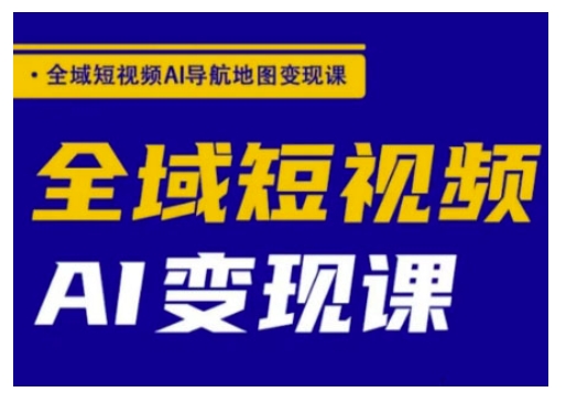 全域短视频AI导航地图变现课，全域短视频AI变现课 - 创享网-创享网