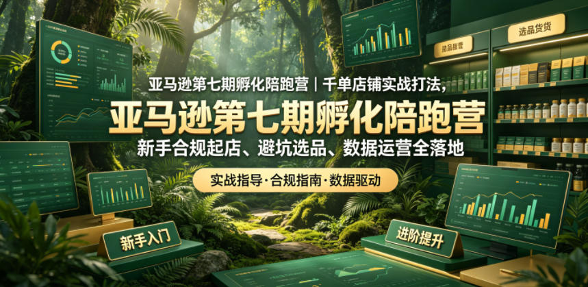 亚马逊第七期孵化陪跑营｜千单店铺实战打法，新手合规起店、避坑选品、数据运营全落地-创享网