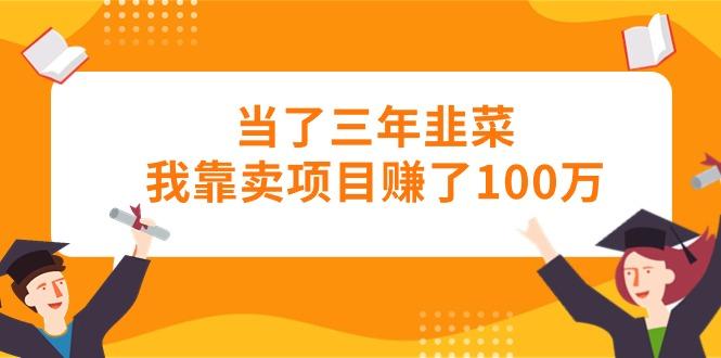 当了三年韭菜我靠卖项目赚了100万 - 创享网-创享网