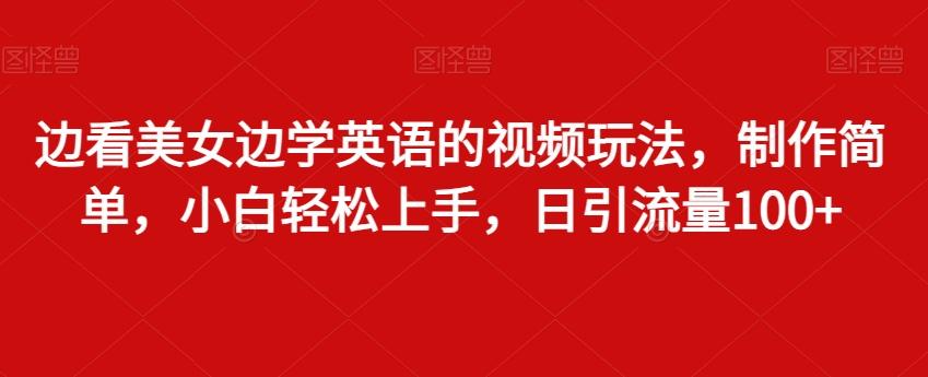 边看美女边学英语的视频玩法，制作简单，小白轻松上手，日引流量100+ - 创享网-创享网