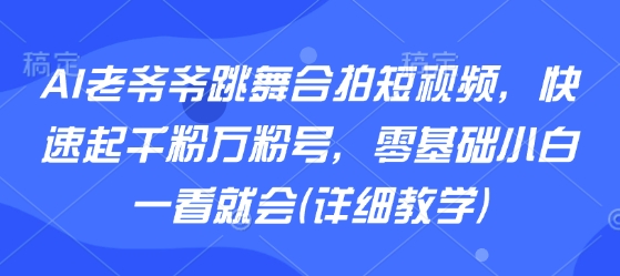 AI老爷爷跳舞合拍短视频，快速起千粉万粉号，零基础小白一看就会(详细教学) - 创享网-创享网