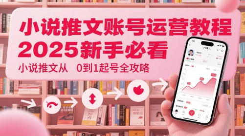 小说推文账号运营起号教程，2025新手必看，小说推文从0到1起号全攻略 - 创享网-创享网