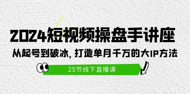 (9970期)2024短视频操盘手讲座：从起号到破冰，打造单月千万的大IP方法(25节) - 创享网-创享网