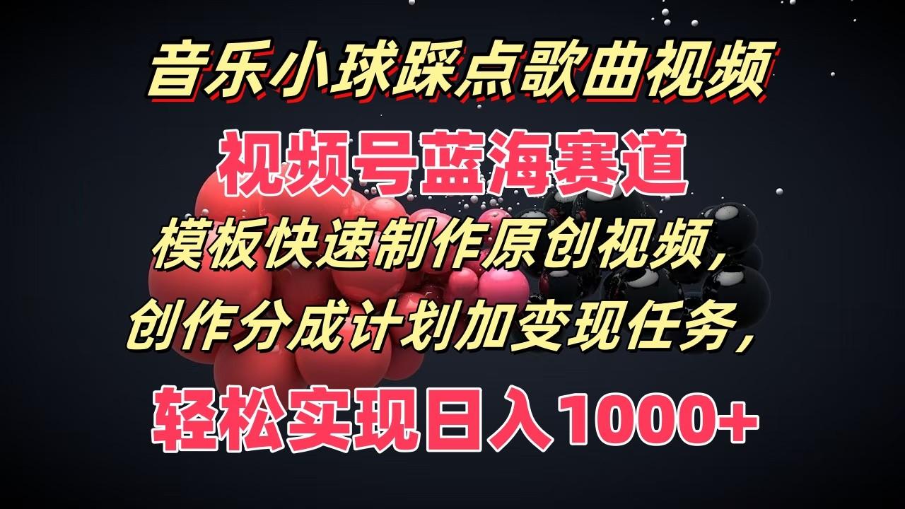 音乐小球踩点歌曲视频，视频号蓝海赛道，模板快速制作原创视频，分成计划加变现任务 - 创享网-创享网