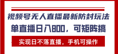 视频号无人直播最新防封玩法，实现日不落直播，手机可操作，单直播日入... - 创享网-创享网