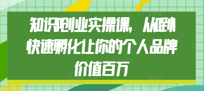 知识IP创业实操课，从0到1快速孵化让你的个人品牌价值百万 - 创享网-创享网