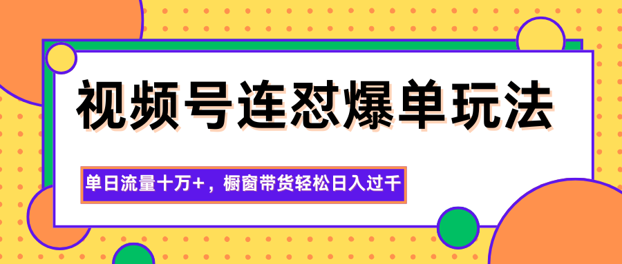 图片[1]-视频号连怼爆单玩法，单日流量十万+，橱窗带货轻松日入过千 - 创享网-创享网