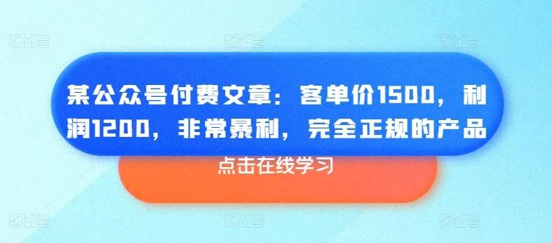 某公众号付费文章：客单价1500，利润1200，非常暴利，完全正规的产品 - 创享网-创享网