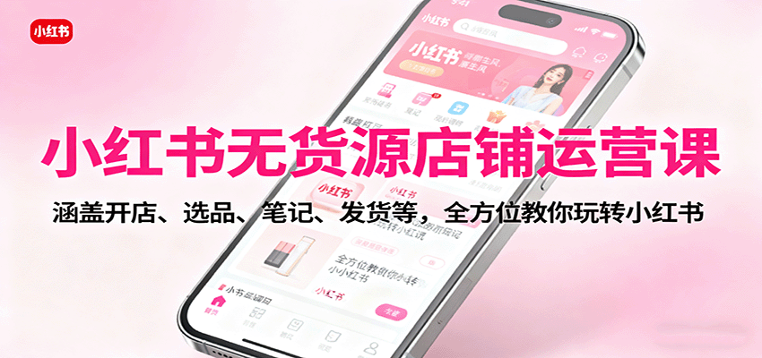 小红书无货源店铺运营课:涵盖开店、选品、笔记、发货等,全方位教你玩转小红书-创享网