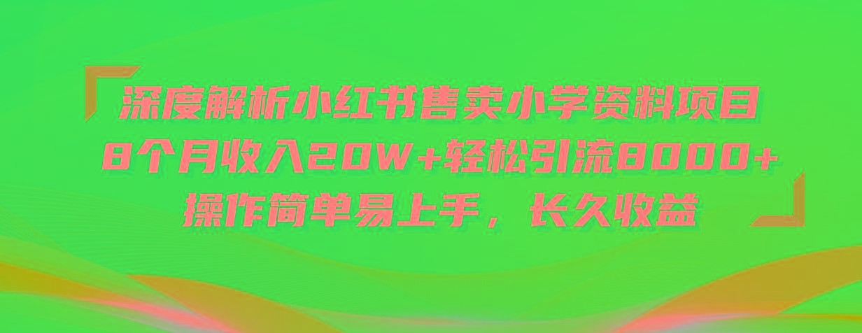 深度解析小红书售卖小学资料项目 8个月收入20W+轻松引流8000+操作简单... - 创享网-创享网