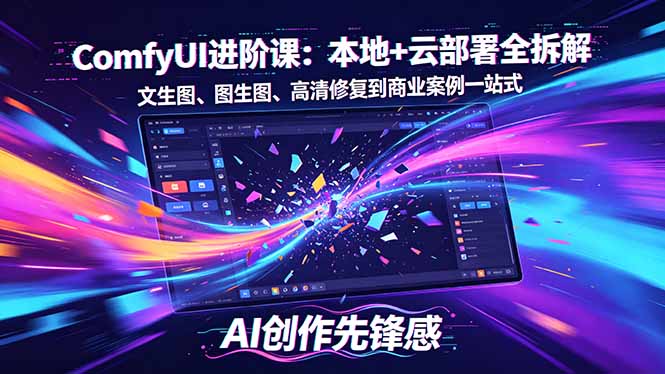 SD-ComfyUI进阶课：本地+云部署全拆解，文生图、图生图、高清修复到商业案例一站式-创享网