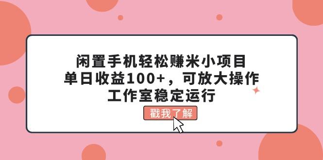 闲置手机轻松赚米小项目，单日收益100+，可放大操作，工作室稳定运行 - 创享网-创享网