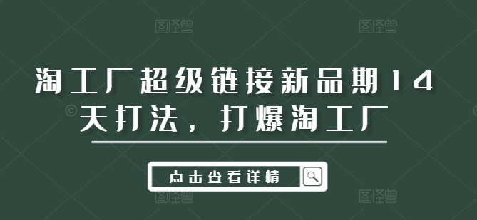 淘工厂超级链接新品期14天打法，打爆淘工厂 - 创享网-创享网