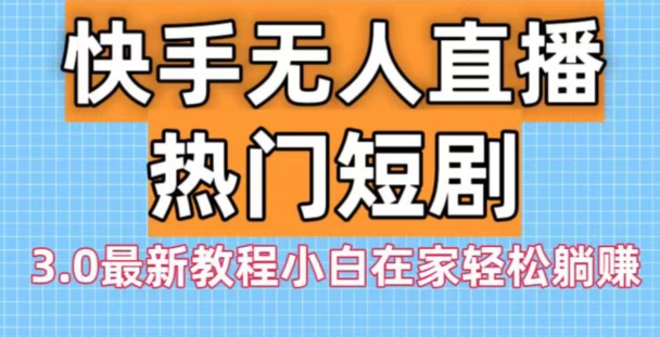 快手无人直播热门短剧3.0最新教程小白在家轻松躺赚 - 创享网-创享网