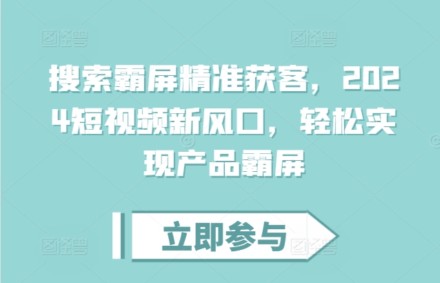 搜索霸屏精准获客，2024短视频新风口，轻松实现产品霸屏 - 创享网-创享网