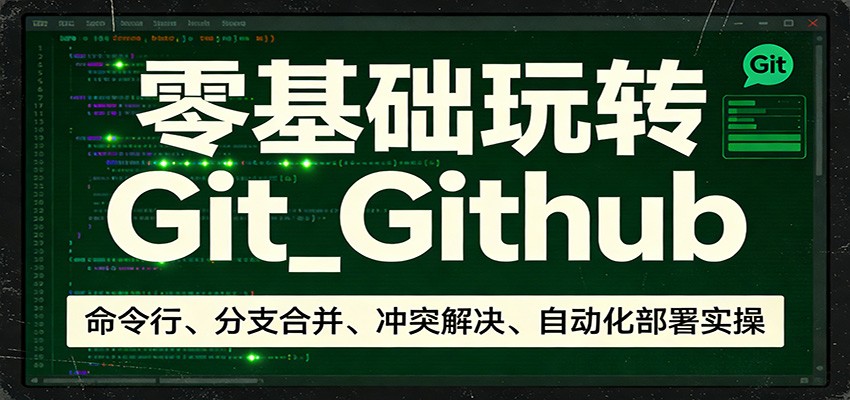 零基础玩转Git_Github：命令行、分支合并、冲突解决、自动化部署实操-创享网
