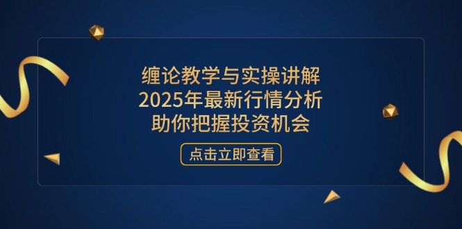 缠论教学与实操讲解，2025年最新行情分析，助你把握投资机会 - 创享网-创享网