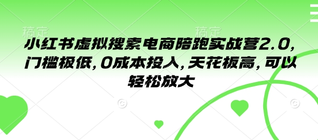 小红书虚拟搜索电商陪跑实战营2.0，门槛极低，0成本投入，天花板高，可以轻松放大 - 创享网-创享网