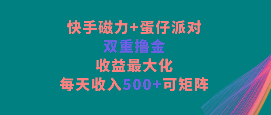 快手磁力+蛋仔派对，双重撸金，收益最大化，每天收入500+，可矩阵 - 创享网-创享网