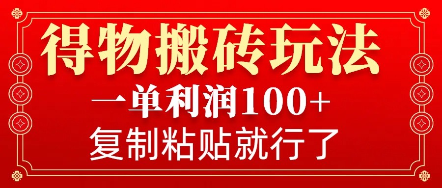 得物搬砖无门槛玩法，一单利润100+，无脑操作会复制粘贴就行 - 创享网-创享网
