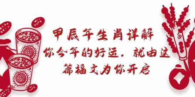 某公众号付费文章：甲辰年生肖详解: 你今年的好运，就由这篇福文为你开启！ - 创享网-创享网