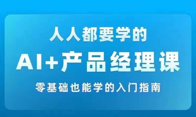 AI +产品经理实战项目必修课，从零到一教你学ai，零基础也能学的入门指南 - 创享网-创享网
