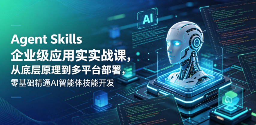 Agent Skills企业级应用实战课，从底层原理到多平台部署，零基础精通AI智能体技能开发 - 创享网-创享网