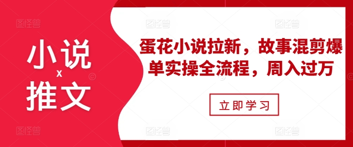 小说推文之蛋花小说拉新，故事混剪爆单实操全流程，周入过万 - 创享网-创享网