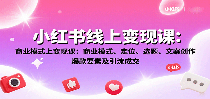 小红书线上变现课：商业模式、定位、选题、文案创作、爆款要素及引流成交-创享网