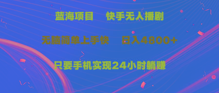 (9937期)蓝海项目，快手无人播剧，一天收益4800+，手机也能实现24小时躺赚，无脑... - 创享网-创享网