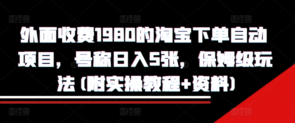 外面收费1980的淘宝下单自动项目，号称日入5张，保姆级玩法(附实操教程+资料)【揭秘】 - 创享网-创享网