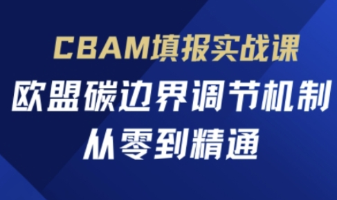 CBAM填报实战课，欧盟碳边界调节机制，从零到精通 - 创享网-创享网