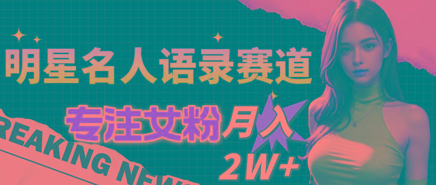 明星名人语录赛道全新升级玩法，专注女粉，月入2W＋(教程+1303G素材 - 创享网-创享网