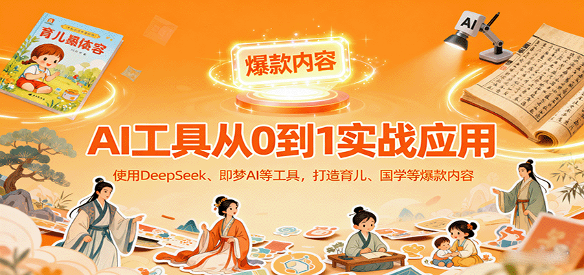 AI工具实战应用，零基础使用DeepSeek、即梦AI等打造育儿、国学等可变现的爆款作品 - 创享网-创享网
