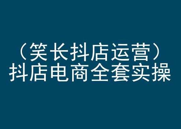 笑长抖店运营，抖店电商全套实操，抖音小店电商培训 - 创享网-创享网