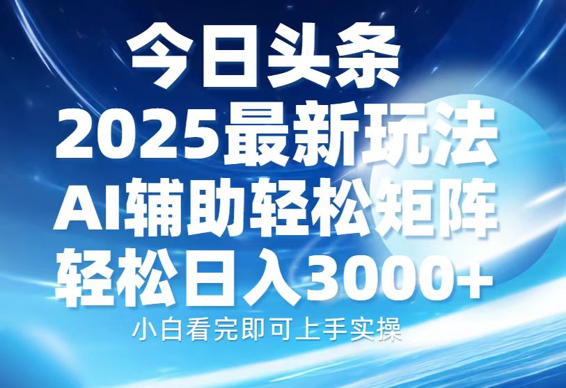 今日头条2025最新玩法，思路简单，复制粘贴，AI辅助，轻松矩阵日入3000+ - 创享网-创享网