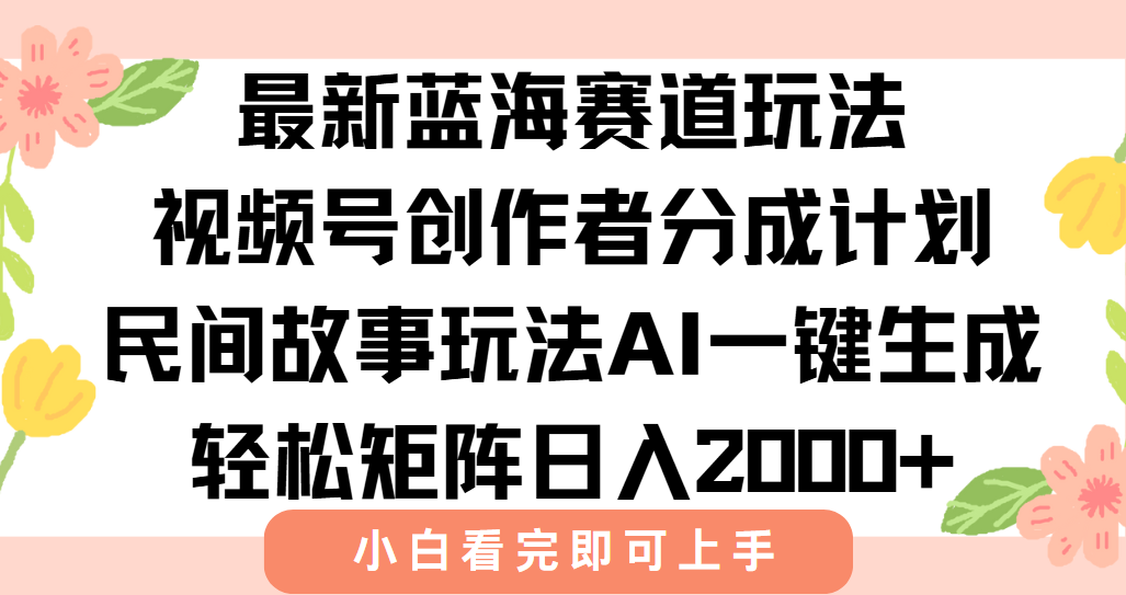 最新视频号创作者分成民间故事玩法，AI一键生成爆款视频，轻松日入2000+ - 创享网-创享网
