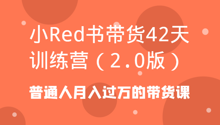 小Red书带货42天训练营(2.0版)普通人月入过万的带货课 - 创享网-创享网