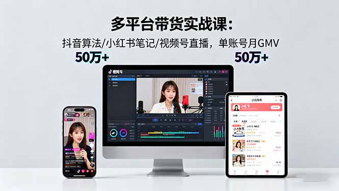 多平台带货实战课18.0:抖音算法/小红书笔记/视频号直播,单账号月GMV50w+-创享网