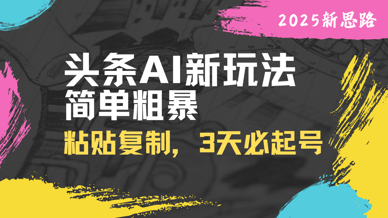 头条AI新玩法，简单粗暴，仅需粘贴复制，三天必起号 - 创享网-创享网