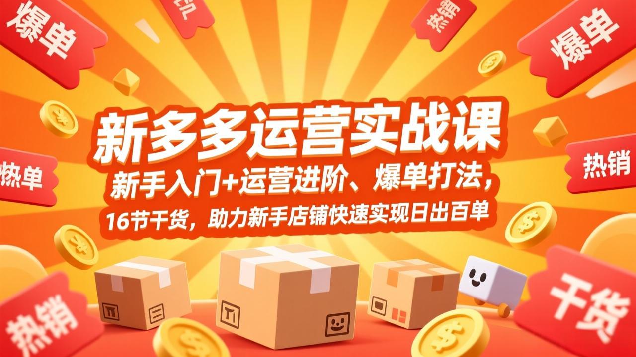 拼多多运营实战课，新手入门+运营进阶、爆单打法，16节干货，助力新手店铺快速实现日出百单 - 创享网-创享网